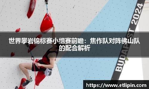 世界攀岩锦标赛小组赛前瞻：焦作队对阵佛山队的配合解析
