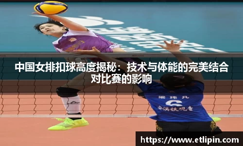 中国女排扣球高度揭秘：技术与体能的完美结合对比赛的影响