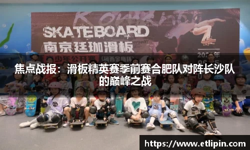 焦点战报：滑板精英赛季前赛合肥队对阵长沙队的巅峰之战