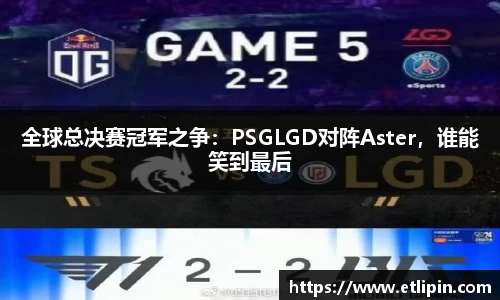 全球总决赛冠军之争：PSGLGD对阵Aster，谁能笑到最后