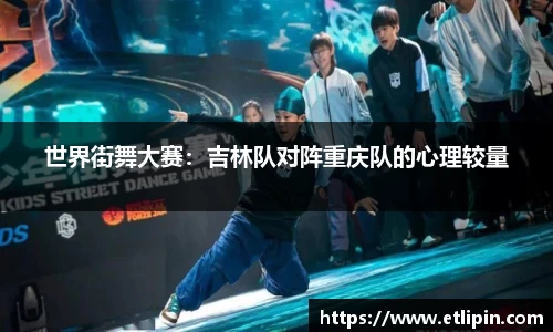 世界街舞大赛：吉林队对阵重庆队的心理较量