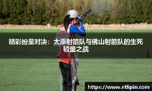 精彩纷呈对决：太原射箭队与佛山射箭队的生死较量之战