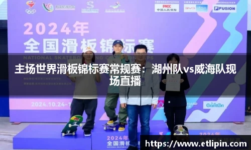 主场世界滑板锦标赛常规赛：湖州队vs威海队现场直播
