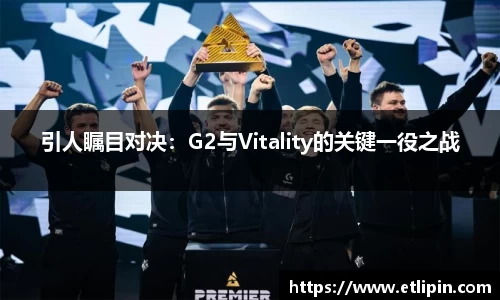 引人瞩目对决：G2与Vitality的关键一役之战