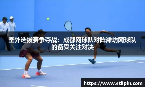 室外选拔赛争夺战：成都网球队对阵潍坊网球队的备受关注对决