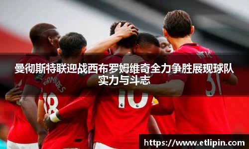 曼彻斯特联迎战西布罗姆维奇全力争胜展现球队实力与斗志